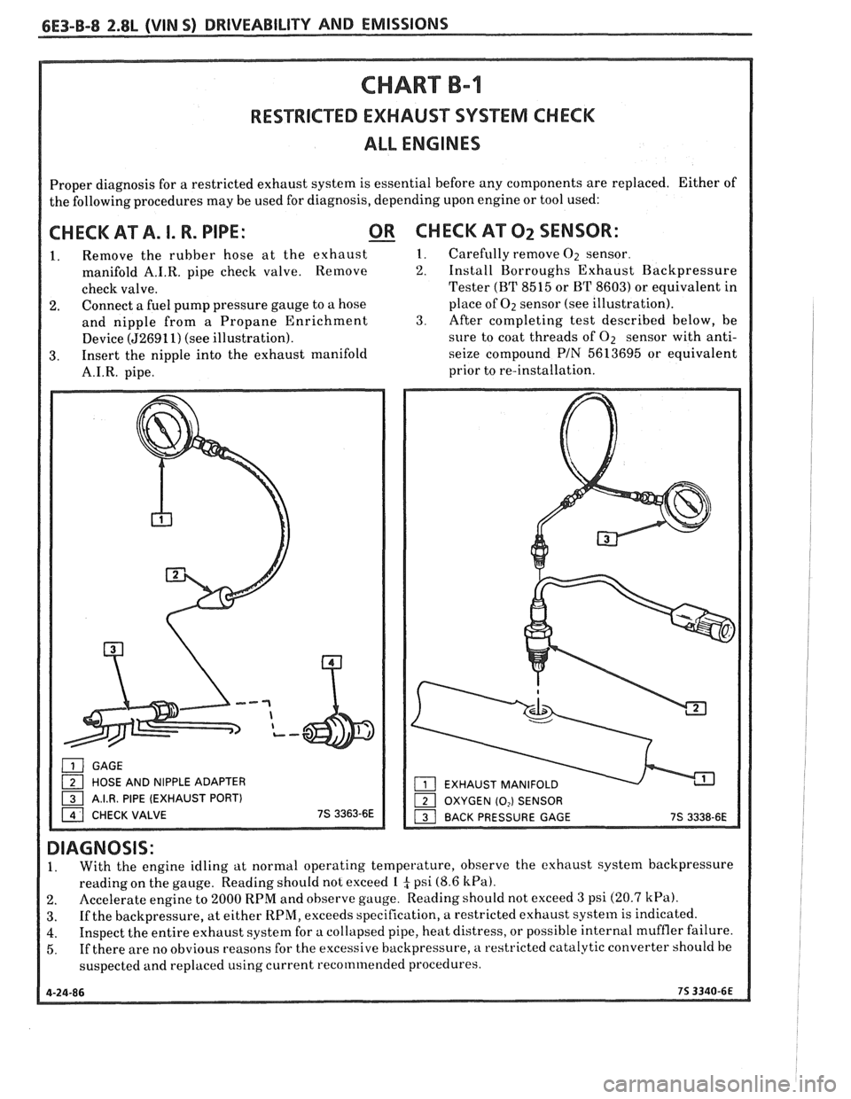PONTIAC FIERO 1988 Service Repair Manual
CHART B-l
RESTRICTED EXHAUST SYSEEM CHECK
ALL ENGINES
Proper diagnosis for a restricted exhaust system is essential before any components are replaced. Either of
the following procedures PONTIAC FIERO 1988 Service Repair Manual
CHART B-l
RESTRICTED EXHAUST SYSEEM CHECK
ALL ENGINES
Proper diagnosis for a restricted exhaust system is essential before any components are replaced. Either of
the following procedures