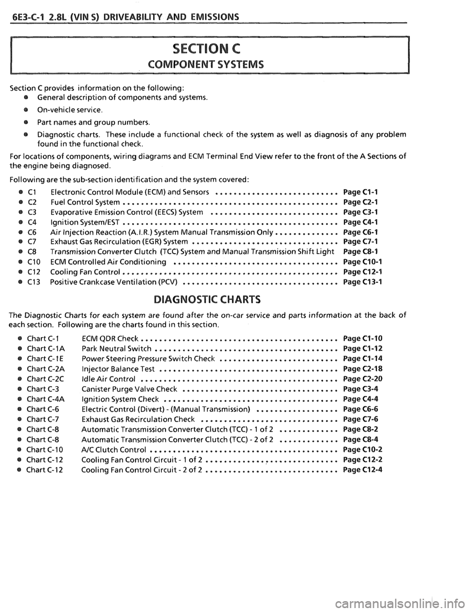 PONTIAC FIERO 1988 Service Repair Manual
6E3-C-1 2.8L (VIN S) DRIVEABILITY AND EMISSIONS
COMPONENT SYSTEMS
Section C provides information on the following:
@ General description of components and systems .
e On-vehicle service .
PONTIAC FIERO 1988 Service Repair Manual
6E3-C-1 2.8L (VIN S) DRIVEABILITY AND EMISSIONS
COMPONENT SYSTEMS
Section C provides information on the following:
@ General description of components and systems .
e On-vehicle service .
