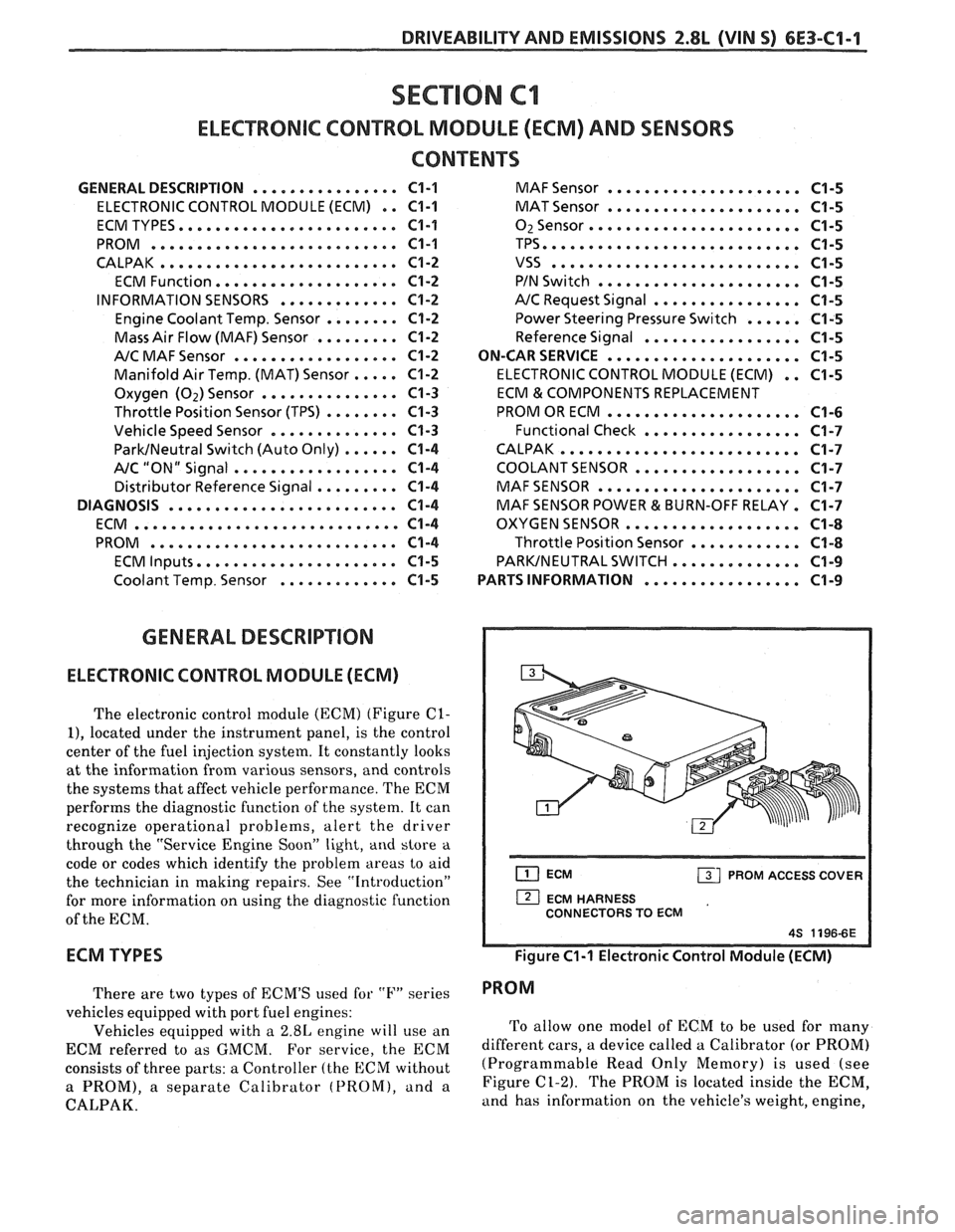 PONTIAC FIERO 1988 Service Repair Manual
DRIVEABILITY AND EMISSIONS 2.8L WIN S) 6E3-C1-1
SECTION C1
ELECTRONIC CONTROL MODULE (ECM) AND SENSORS
CONTENTS
GENERAL DESCRIPTION ................ C1-1 MAF Sensor ..................... C1-5
PONTIAC FIERO 1988 Service Repair Manual
DRIVEABILITY AND EMISSIONS 2.8L WIN S) 6E3-C1-1
SECTION C1
ELECTRONIC CONTROL MODULE (ECM) AND SENSORS
CONTENTS
GENERAL DESCRIPTION ................ C1-1 MAF Sensor ..................... C1-5