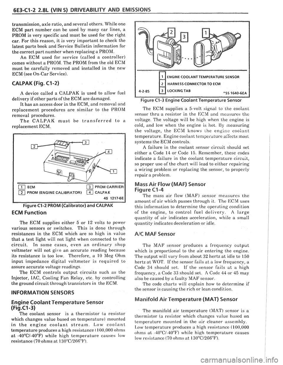 PONTIAC FIERO 1988  Service Repair Manual 
6E3-C1-2 2.8L (VIN S) DRIVEABILITY AND EMISSIONS 
transmission, axle ratio, and several others.  While one 
ECM part number  can  be used  by many  car  lines, a 
PROM is very  specific  and must  be