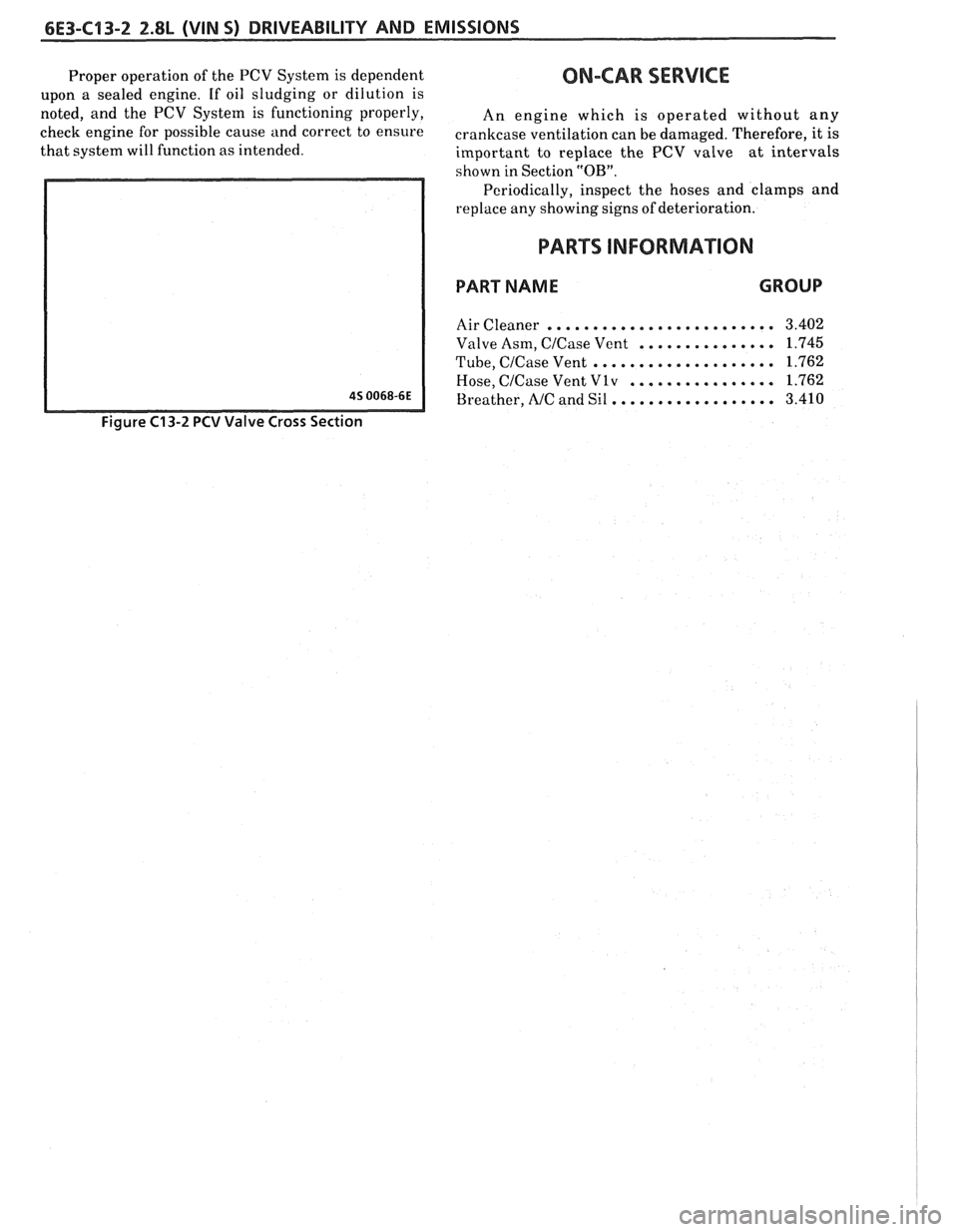 PONTIAC FIERO 1988 Service Repair Manual
6E3-C13-2 2.8L (VIN 5) DRIVEABILITY AND EMISSIONS
Proper operation of the PCV System is dependent ON-CAR SERVICE
upon a sealed engine. If oil sludging or dilution is
noted, and the PCV PONTIAC FIERO 1988 Service Repair Manual
6E3-C13-2 2.8L (VIN 5) DRIVEABILITY AND EMISSIONS
Proper operation of the PCV System is dependent ON-CAR SERVICE
upon a sealed engine. If oil sludging or dilution is
noted, and the PCV
