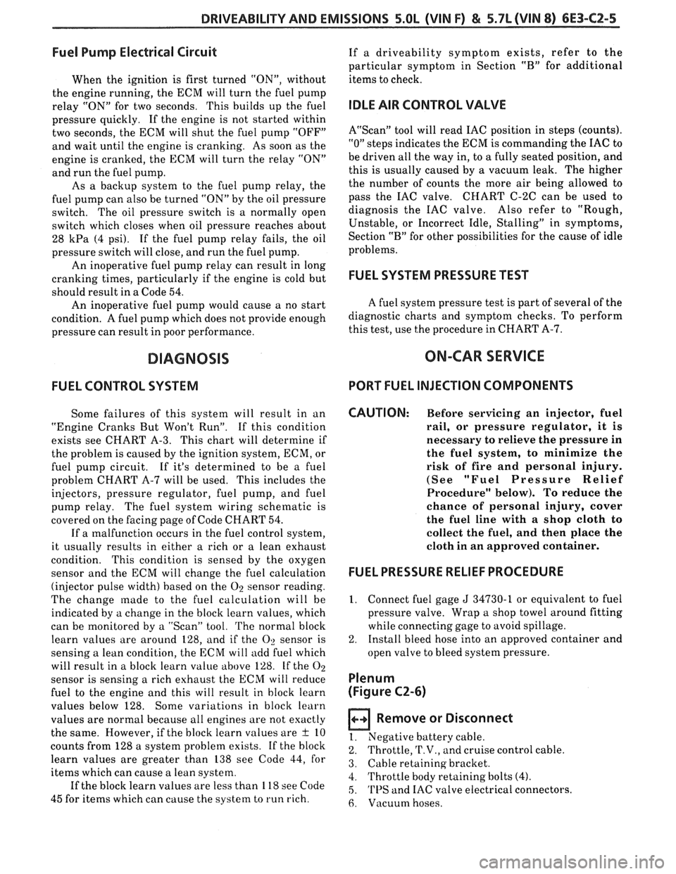 PONTIAC FIERO 1988  Service Owners Guide 
DRIVEABILITY AND EMISSIONS 5.OL (VIN F) & 5.7L (VIN 8) 6E3-C2-5 
Fuel Pump Electrical Circuit 
When  the  ignition is first  turned  "ON", without 
the  engine running,  the ECM  will  turn the fuel 