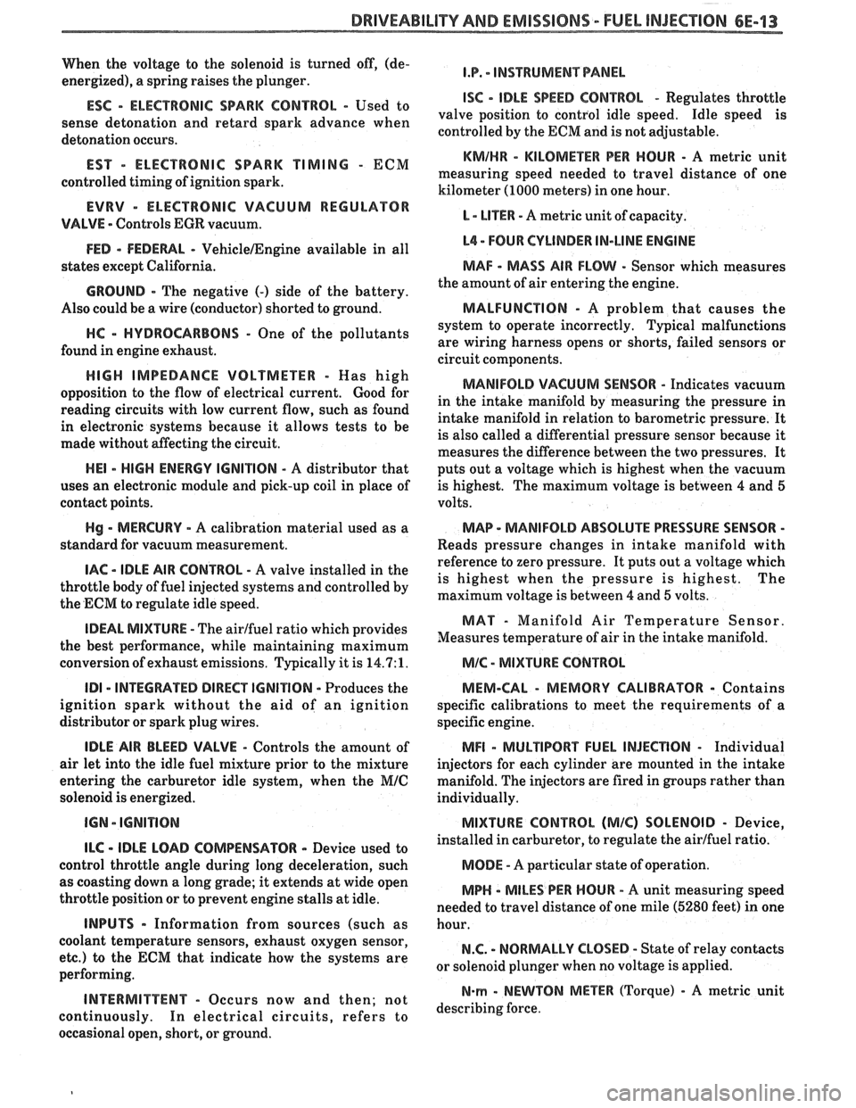 PONTIAC FIERO 1988  Service Owners Guide 
DRIVEABILIW AND EMISSIONS - FUEL INJECTION 6E-13 
When the voltage  to the  solenoid  is turned  off, (de- 
energized), a  spring raises the  plunger. 
ESC - ELECTRONIC SPARK CONTROL - Used to 
sense