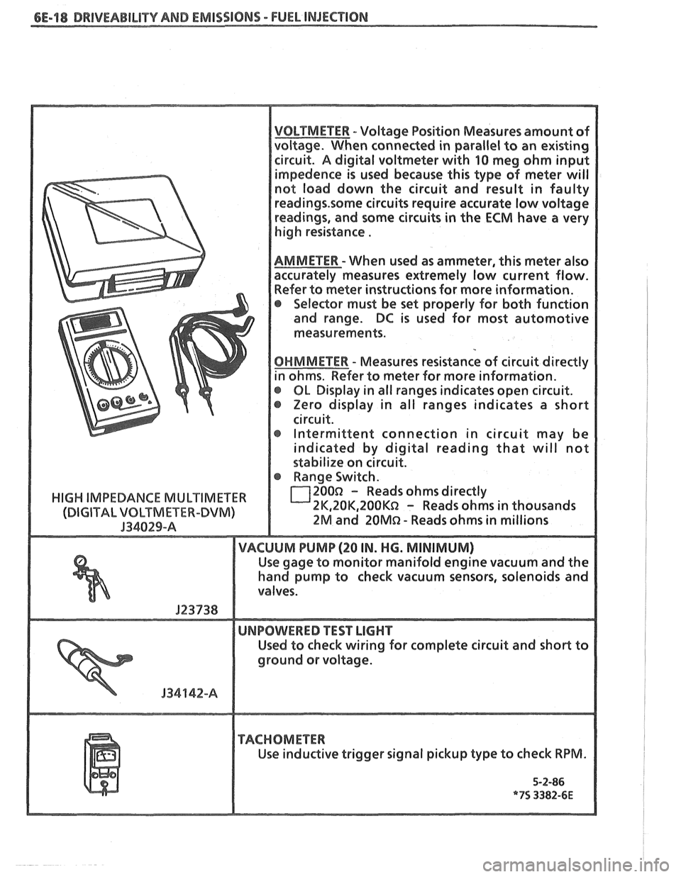 PONTIAC FIERO 1988  Service Repair Manual 
6E-18 DRIVEABILITY AND EMISSIONS - FUEL INJECTION 
VOLTMETER - Voltage Position Measures  amount of 
voltage.  When connected  in parallel  to an  existing 
circuit. 
A digital voltmeter with 90 meg 