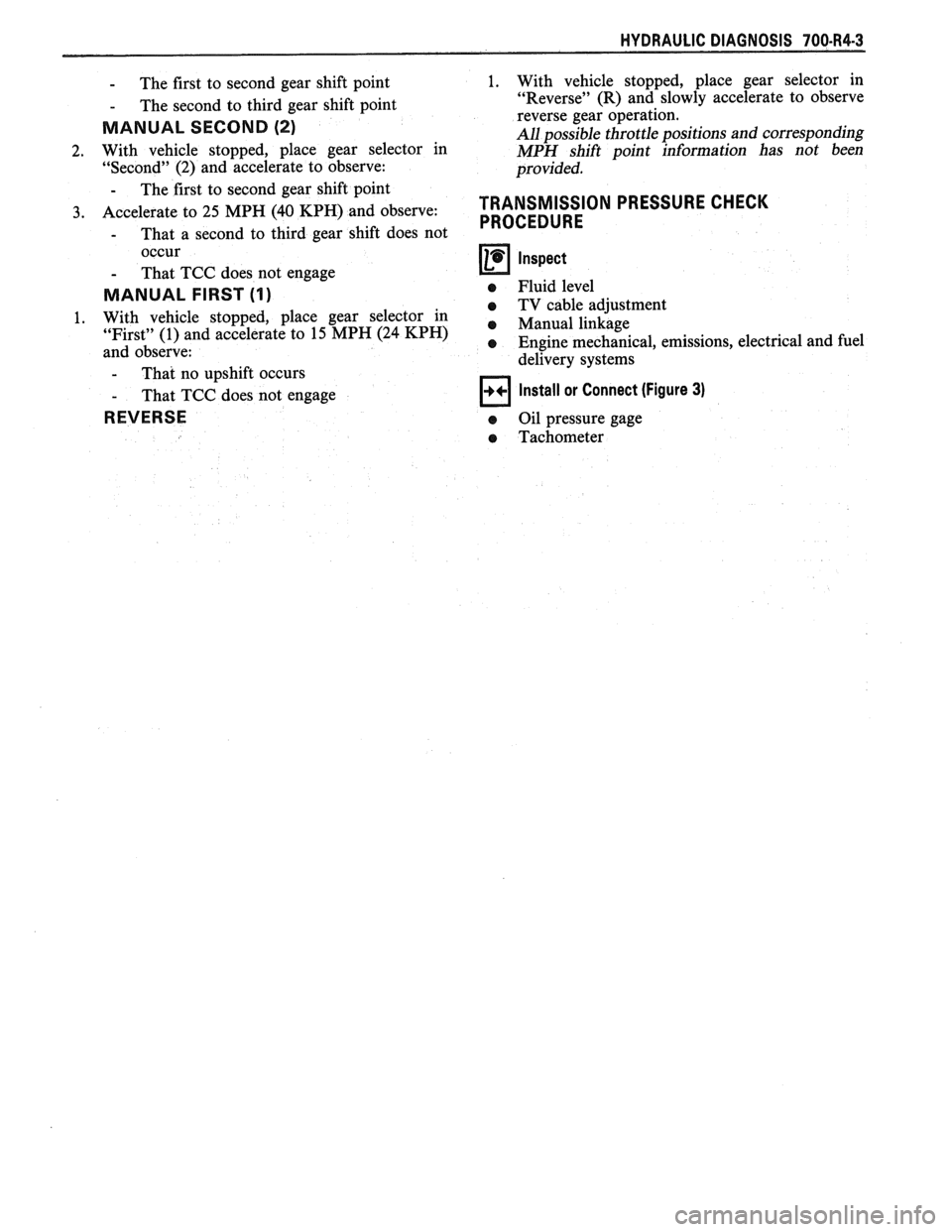 PONTIAC FIERO 1988  Service Repair Manual 
HYDRAULIC DIAGNOSIS 700434-3 
- The first  to second gear  shift point 
- The  second  to third  gear shift point 
MANUAL SECOND (2) 
2. With  vehicle  stopped,  place  gear  selector  in 
"Second"  
