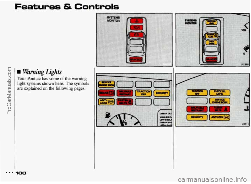 PONTIAC BONNEVILLE 1993 Owners Manual ...
Features & Controls
Warning Lights
Your Pontiac has some of the warning
light systems shown here. The symbols
are explained on the following pages.
100
ProCarManuals.com PONTIAC BONNEVILLE 1993 Owners Manual ...
Features & Controls
Warning Lights
Your Pontiac has some of the warning
light systems shown here. The symbols
are explained on the following pages.
100
ProCarManuals.com