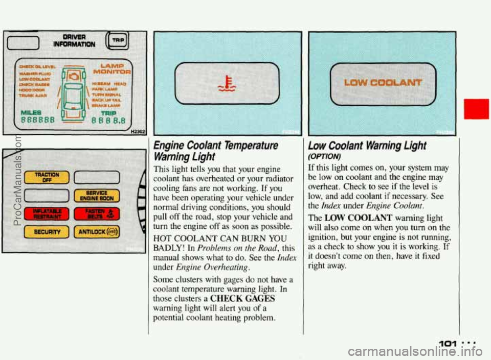 PONTIAC BONNEVILLE 1993 Owners Manual Engine Coolant Temperature Warning Light
This light tells you that your engine
coolant has overheated
or your radiator
cooling fans are
not working. If you
have been operating yo PONTIAC BONNEVILLE 1993 Owners Manual Engine Coolant Temperature Warning Light
This light tells you that your engine
coolant has overheated
or your radiator
cooling fans are
not working. If you
have been operating yo