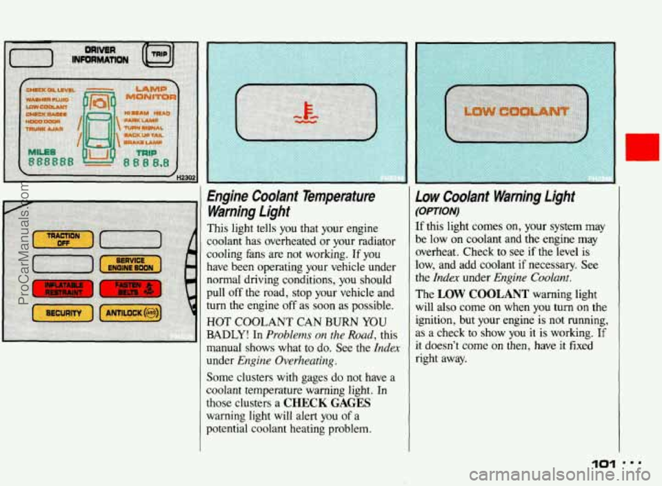 PONTIAC BONNEVILLE 1993  Owners Manual Engine  Coolant  Temperature Warning  Light 
This  light  tells  you that  your  engine 
coolant  has  overheated 
or your  radiator 
cooling  fans are 
not working.  If  you 
have  been  operating yo