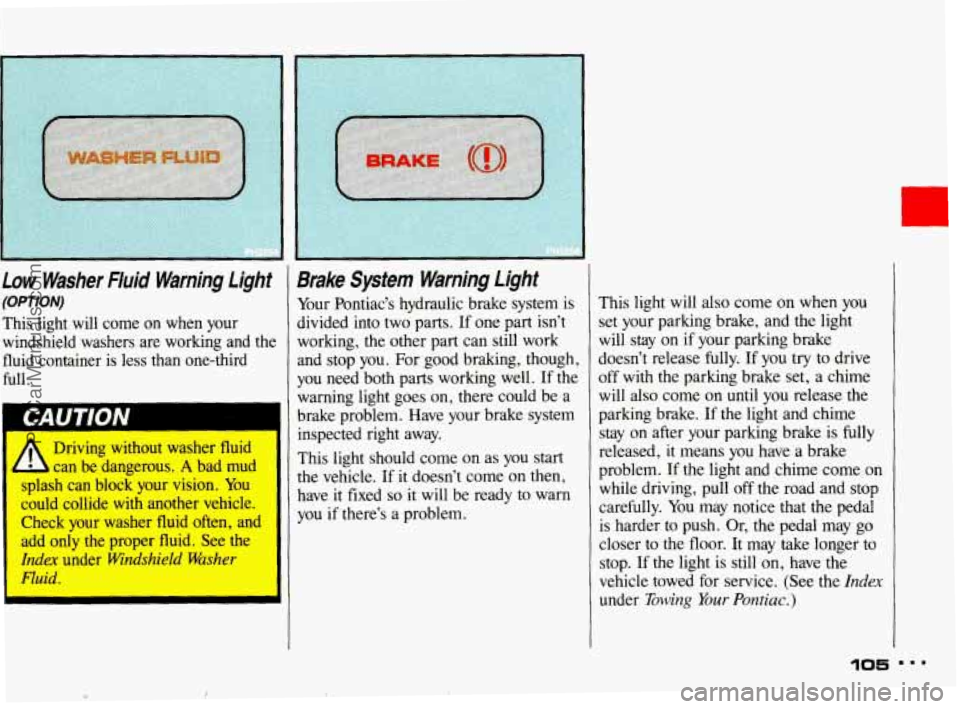 PONTIAC BONNEVILLE 1993 Owners Manual Low Washer Fluid Warning Light
(OPTION)
This light will come on when your
windshield washers are working and the
fluid container
is less than one-third
full.
Driving without wa PONTIAC BONNEVILLE 1993 Owners Manual Low Washer Fluid Warning Light
(OPTION)
This light will come on when your
windshield washers are working and the
fluid container
is less than one-third
full.
Driving without wa