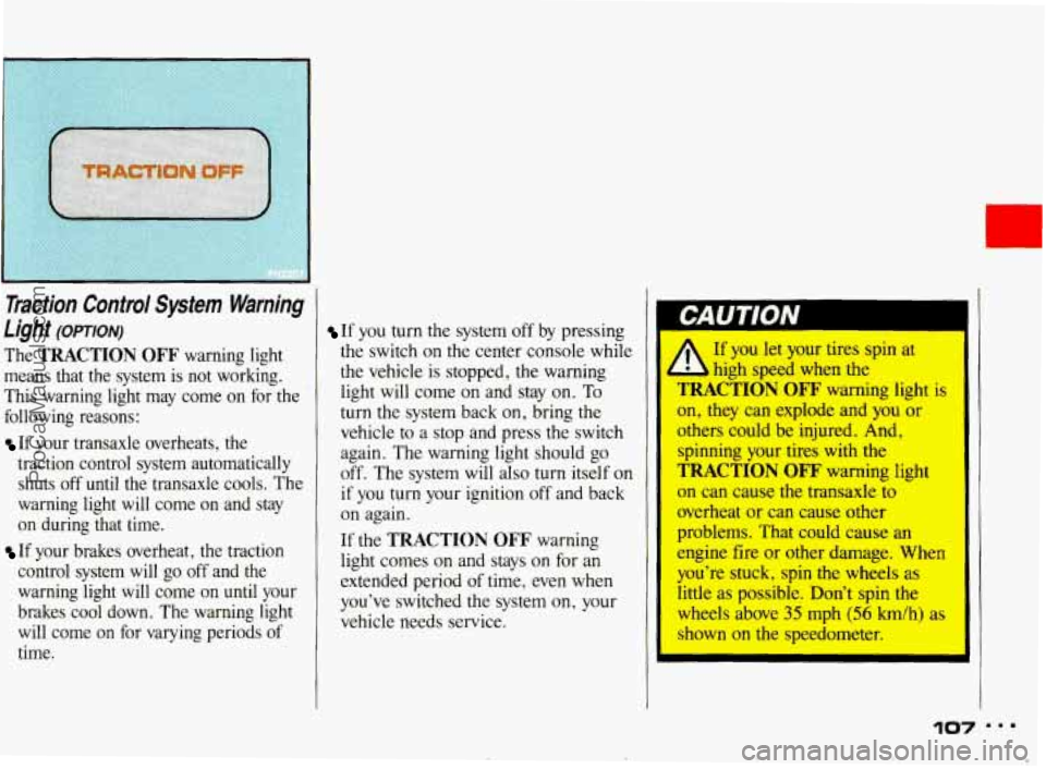 PONTIAC BONNEVILLE 1993  Owners Manual L 
Traction  Control  System  Warning 
Light 
(OPTION) 
The TRACTION OFF warning light 
means  that  the  system  is  not  working. 
This  warning  light  may  come  on  for  the 
following  reasons: 