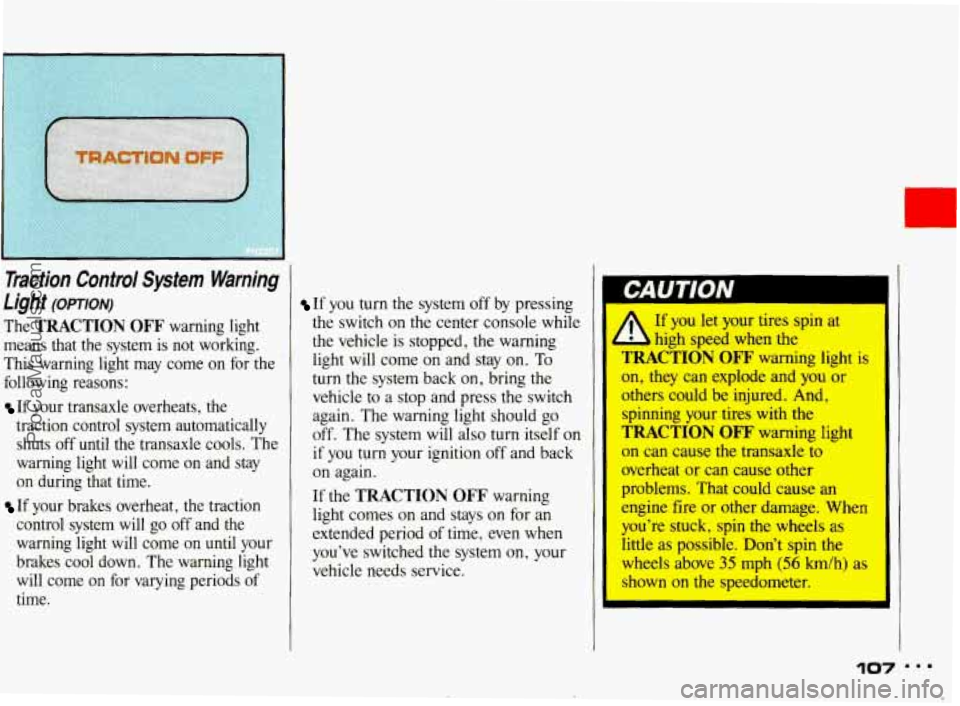 PONTIAC BONNEVILLE 1993 Owners Manual L
Traction Control System Warning
Light
(OPTION)
The TRACTION OFF warning light
means that the system is not working.
This warning light may come on for the
following reasons: PONTIAC BONNEVILLE 1993 Owners Manual L
Traction Control System Warning
Light
(OPTION)
The TRACTION OFF warning light
means that the system is not working.
This warning light may come on for the
following reasons: