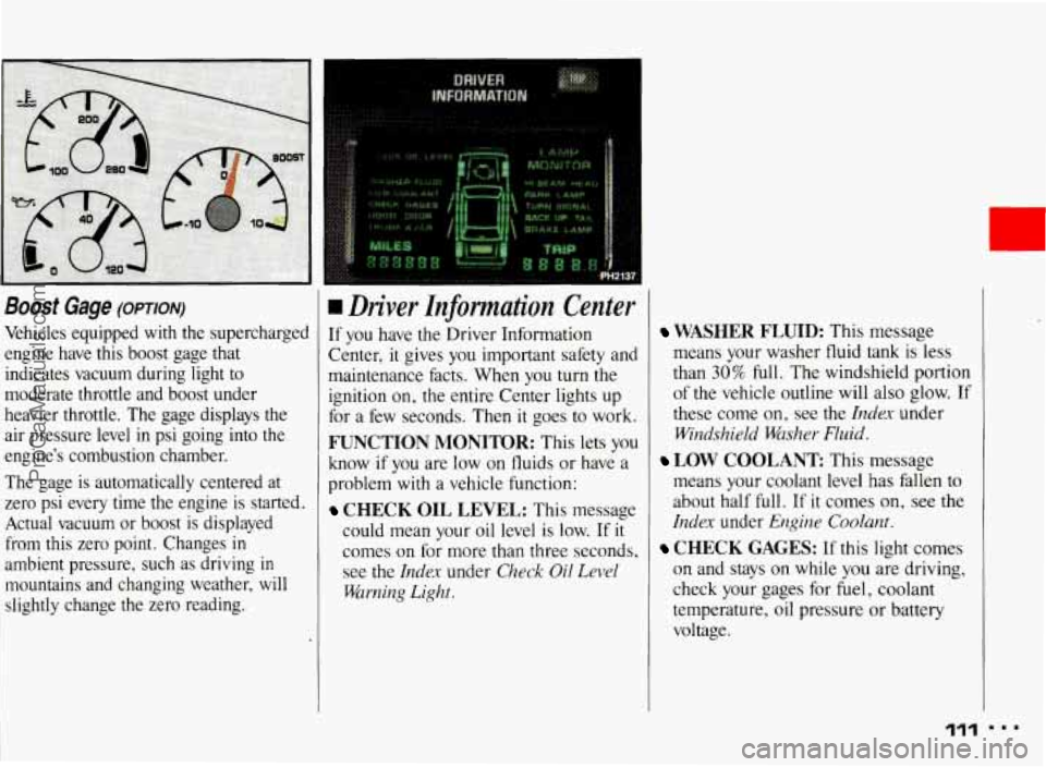 PONTIAC BONNEVILLE 1993  Owners Manual Boost Gage (OPTION) 
Vehicles  equipped  with the supercharged 
engine  have  this  boost  gage  that  indicates  vacuum  during  light  to 
moderate  throttle  and  boost  under 
heavier  throttle.  