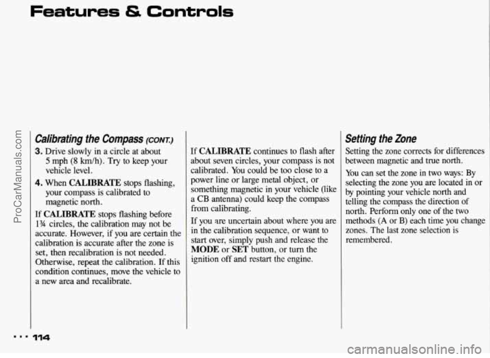 PONTIAC BONNEVILLE 1993  Owners Manual Features & Controls 
Calibrating  the  Compass (CONT.) 
3. Drive slowly  in a circle  at  about 
5 mph (8 km/h). Try to  keep  your 
vehicle  level. 
4. When CALIBRATE stops  flashing, 
your  compass 