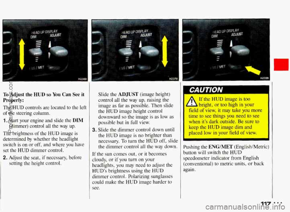 PONTIAC BONNEVILLE 1993 Owners Manual To Adjust the HUD so You Can See it
Properly:
The HUD controls are located to the left
of the steering column.
1, Start your engine and slide the DIM
(dimmer) control all the way u PONTIAC BONNEVILLE 1993 Owners Manual To Adjust the HUD so You Can See it
Properly:
The HUD controls are located to the left
of the steering column.
1, Start your engine and slide the DIM
(dimmer) control all the way u