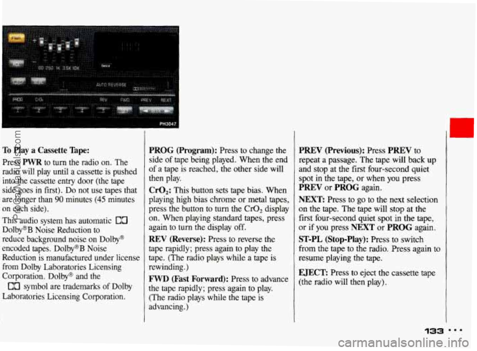 PONTIAC BONNEVILLE 1993 Owners Manual To Play a Cassette Tape:
Press PWR to turn the radio on. The
radio will play until a cassette is pushed
into the cassette entry door (the tape
side goes in first).
Do not u PONTIAC BONNEVILLE 1993 Owners Manual To Play a Cassette Tape:
Press PWR to turn the radio on. The
radio will play until a cassette is pushed
into the cassette entry door (the tape
side goes in first).
Do not u