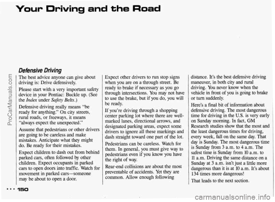 PONTIAC BONNEVILLE 1993 Owners Manual Your Driving and the Road
Defensive Driving
The best advice anyone can give about
driving is: Drive defensively.
Please
start with a very important safety
device in your Pontiac: PONTIAC BONNEVILLE 1993 Owners Manual Your Driving and the Road
Defensive Driving
The best advice anyone can give about
driving is: Drive defensively.
Please
start with a very important safety
device in your Pontiac: