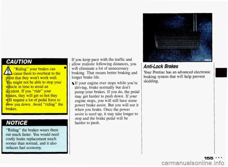 PONTIAC BONNEVILLE 1993 Owners Manual “Riding” your brakes can
1 cause them to overheat to the
point that they won’t work well.
You might not be able to stop your
vehicle in time to avoid an
accident. If you “ride” your
PONTIAC BONNEVILLE 1993 Owners Manual “Riding” your brakes can
1 cause them to overheat to the
point that they won’t work well.
You might not be able to stop your
vehicle in time to avoid an
accident. If you “ride” your