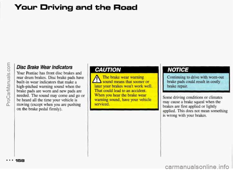 PONTIAC BONNEVILLE 1993  Owners Manual Your Driving  and the Road 
Disc Brake Wear Indicators 
Your Pontiac  has front disc  brakes  and 
rear  drum  brakes. Disc brake  pads  have 
built-in  wear  indicators  that  make  a 
high-pitched  