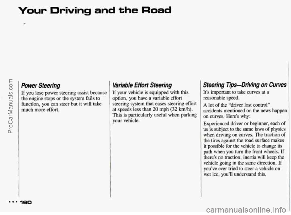 PONTIAC BONNEVILLE 1993  Owners Manual Your  Driving and the Road 
Power  Steering 
If  you lose power  steering  assist because 
the engine stops  or the  system  fails to 
function,  you can steer  but it will  take 
much  more 
effort. 