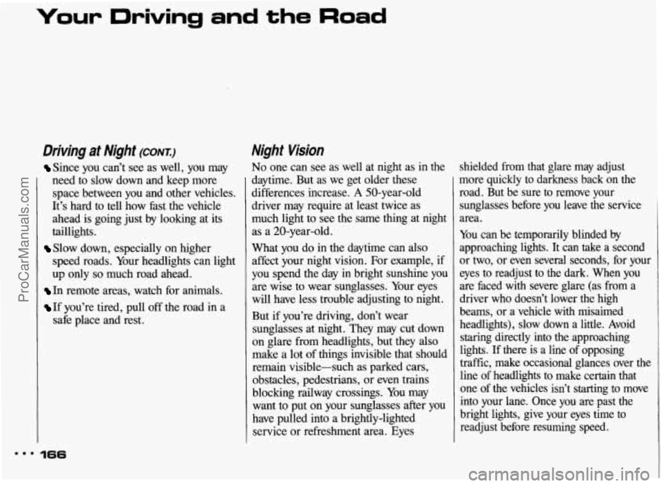 PONTIAC BONNEVILLE 1993  Owners Manual Your Driving and the Road 
Driving at Night (CONT.:) 
Since you  can’t  see as well, you  may 
need  to  slow  down  and  keep  more 
space  between  you  and  other vehicles. 
It’s  hard 
to tell