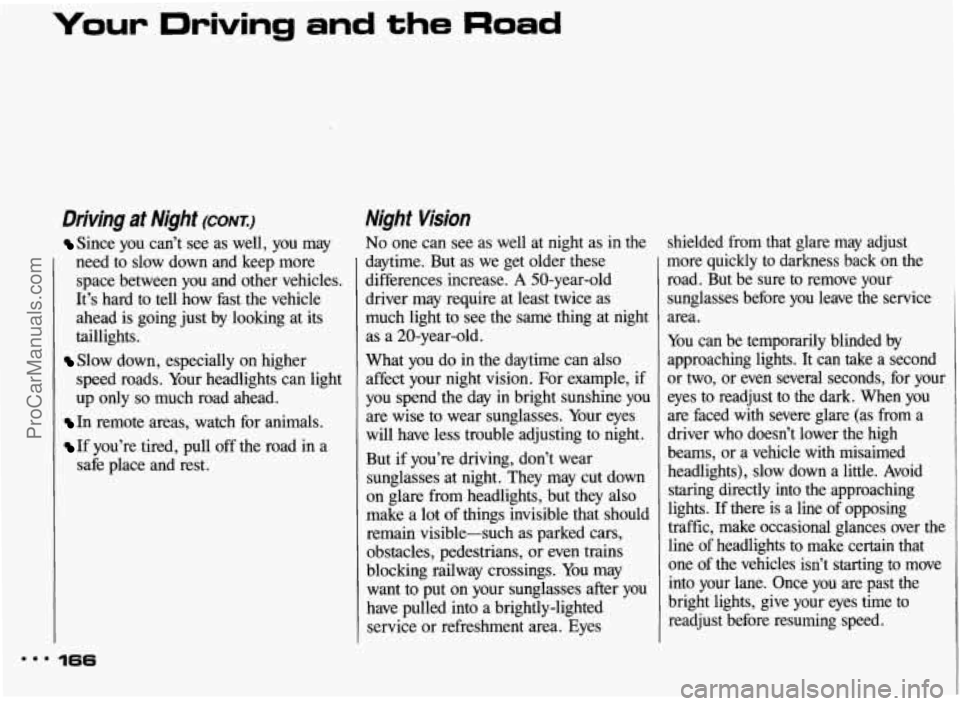 PONTIAC BONNEVILLE 1993 Owners Manual Your Driving and the Road
Driving at Night (CONT.:)
Since you can’t see as well, you may
need to slow down and keep more
space between you and other vehicles.
It’s hard
to tell PONTIAC BONNEVILLE 1993 Owners Manual Your Driving and the Road
Driving at Night (CONT.:)
Since you can’t see as well, you may
need to slow down and keep more
space between you and other vehicles.
It’s hard
to tell