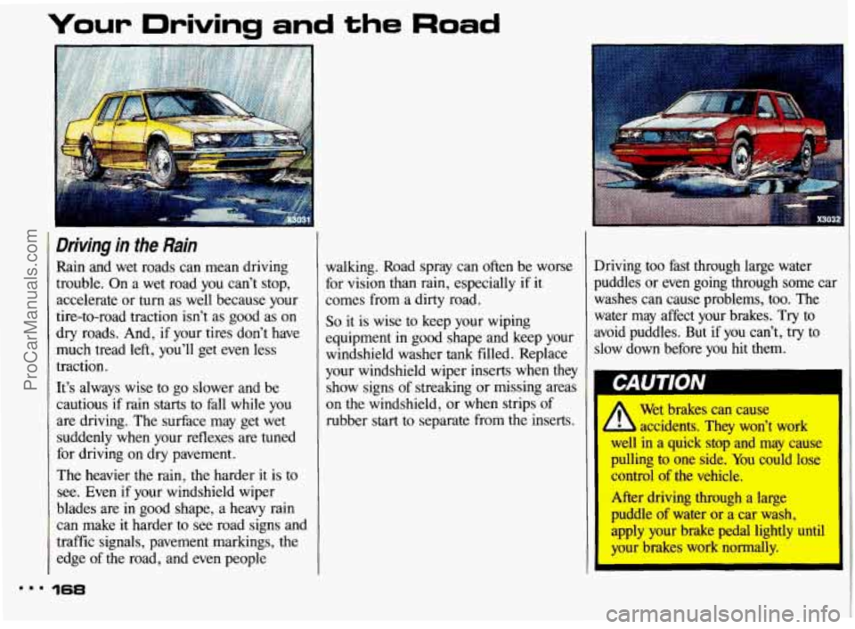 PONTIAC BONNEVILLE 1993  Owners Manual Your Driving  and the Road 
I 
Driving  in the Rain 
Rain  and  wet roads  can  mean  driving 
trouble.  On a wet  road  you  can’t  stop, 
accelerate  or  turn  as well  because  your 
tire-to-road