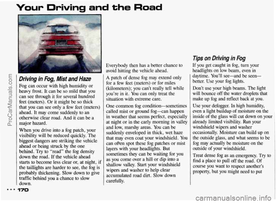 PONTIAC BONNEVILLE 1993 Owners Manual Your Driving and the Road
Driving in Fog, Mist and Haze
Fog can occur with high humidity or
heavy frost. It can be
so mild that you
can see through it for several hundred
feet ( PONTIAC BONNEVILLE 1993 Owners Manual Your Driving and the Road
Driving in Fog, Mist and Haze
Fog can occur with high humidity or
heavy frost. It can be
so mild that you
can see through it for several hundred
feet (