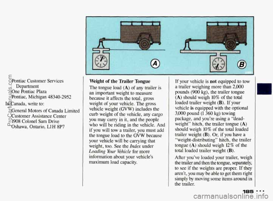 PONTIAC BONNEVILLE 1993 Owners Manual Pontiac Customer Services Department
One Pontiac Plaza
Pontiac, Michigan 48340-2952
In Canada, write to:
General Motors of Canada Limited
Customer Assistance Center 1908 Colonel PONTIAC BONNEVILLE 1993 Owners Manual Pontiac Customer Services Department
One Pontiac Plaza
Pontiac, Michigan 48340-2952
In Canada, write to:
General Motors of Canada Limited
Customer Assistance Center 1908 Colonel