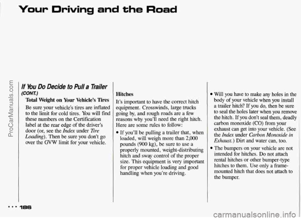 PONTIAC BONNEVILLE 1993 Owners Manual Your Driving and the Road
I4
If bu Do Decide to Pull a Trailer
(CONT.)
Total Weight on Your Vehicle’s Tires
Be sure your vehicle’s tires are inflated
to the limit for cold tires. You PONTIAC BONNEVILLE 1993 Owners Manual Your Driving and the Road
I4
If bu Do Decide to Pull a Trailer
(CONT.)
Total Weight on Your Vehicle’s Tires
Be sure your vehicle’s tires are inflated
to the limit for cold tires. You