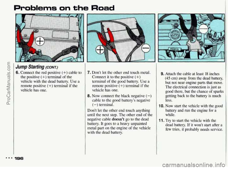 PONTIAC BONNEVILLE 1993 Owners Manual Problems on the Road
Jump Starting (CONI)
6. Connect the red positive (+) cable to
the positive
(+) terminal of the
vehicle with the dead battery. Use a
remote positive
(+) terminal PONTIAC BONNEVILLE 1993 Owners Manual Problems on the Road
Jump Starting (CONI)
6. Connect the red positive (+) cable to
the positive
(+) terminal of the
vehicle with the dead battery. Use a
remote positive
(+) terminal