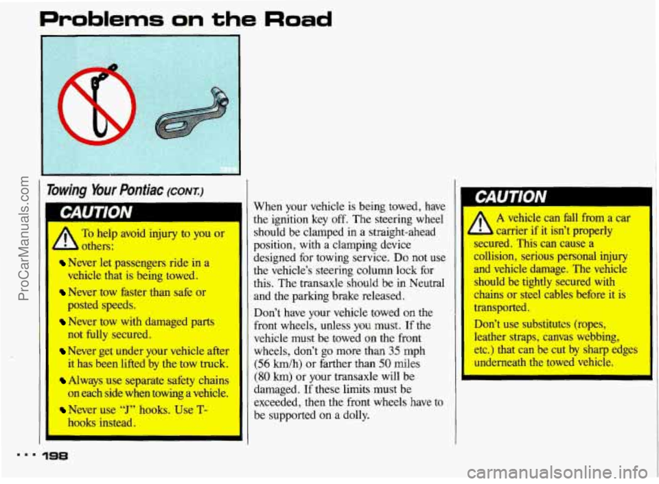PONTIAC BONNEVILLE 1993 Owners Manual Problems on the Road
I Towing Your Pontiac (CONI:)
To help avoid injury to you or
Ithers:
Never let passengers ride in a
vehicle that is being towed.
Never tow faster than safe or PONTIAC BONNEVILLE 1993 Owners Manual Problems on the Road
I Towing Your Pontiac (CONI:)
To help avoid injury to you or
Ithers:
Never let passengers ride in a
vehicle that is being towed.
Never tow faster than safe or