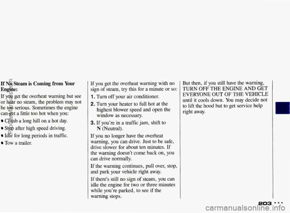 PONTIAC BONNEVILLE 1993 Owners Manual If No Steam is Coming from Your
Engine:
If you get the overheat warning but see
or hear no steam, the problem may not
be too serious. Sometimes the engine
can get a little PONTIAC BONNEVILLE 1993 Owners Manual If No Steam is Coming from Your
Engine:
If you get the overheat warning but see
or hear no steam, the problem may not
be too serious. Sometimes the engine
can get a little