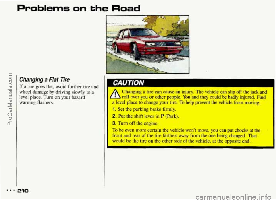 PONTIAC BONNEVILLE 1993 Owners Manual Problems on the Road
Changing a Flat Tire
If a tire goes flat, avoid further tire and
wheel damage by driving slowly
to a
level place. Turn
on your hazard
warning flashers.
I.. r -0
PONTIAC BONNEVILLE 1993 Owners Manual Problems on the Road
Changing a Flat Tire
If a tire goes flat, avoid further tire and
wheel damage by driving slowly
to a
level place. Turn
on your hazard
warning flashers.
I.. r -0