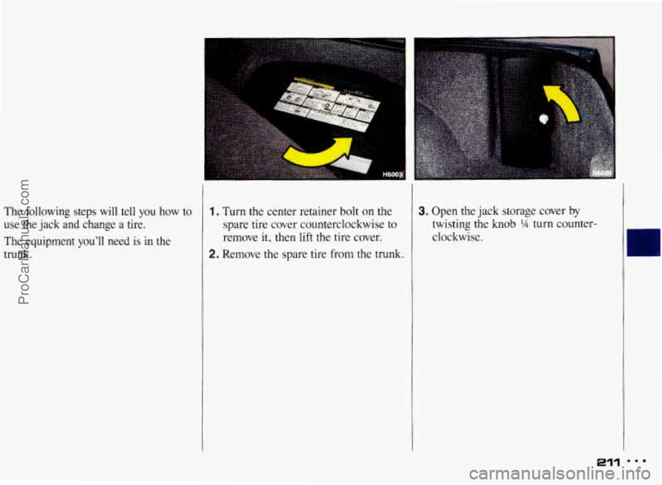 PONTIAC BONNEVILLE 1993 Owners Manual The following steps will tell you how to
use the jack and change a tire.
The equipment
you’ll need is in the
trunk.
1. Turn the center retainer bolt on the
spare tire cover coun PONTIAC BONNEVILLE 1993 Owners Manual The following steps will tell you how to
use the jack and change a tire.
The equipment
you’ll need is in the
trunk.
1. Turn the center retainer bolt on the
spare tire cover coun