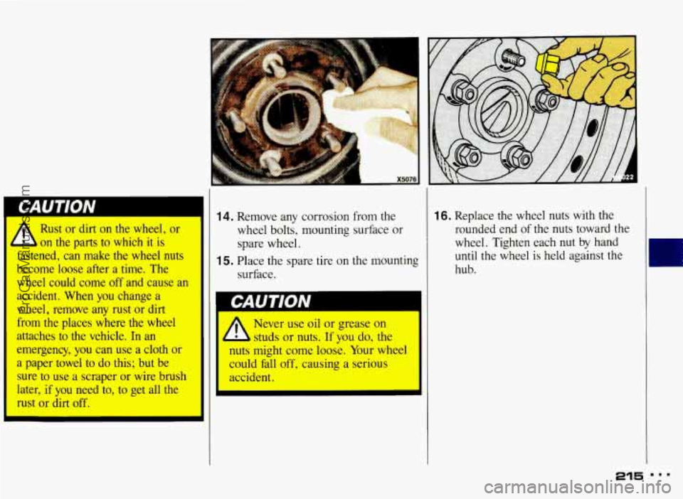 PONTIAC BONNEVILLE 1993 Owners Manual Rust or dirt on the wheel, or
b on the parts to which it is
fastened, can make the wheel nuts
become loose after a time. The
wheel could come
off and cause an
accident. When you change a PONTIAC BONNEVILLE 1993 Owners Manual Rust or dirt on the wheel, or
b on the parts to which it is
fastened, can make the wheel nuts
become loose after a time. The
wheel could come
off and cause an
accident. When you change a