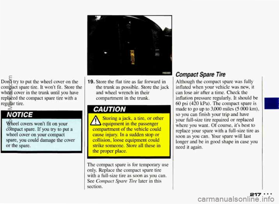 PONTIAC BONNEVILLE 1993 Owners Manual Don’t try to put the wheel cover on the
compact spare tire. It won’t
fit. Store the
wheel cover in the trunk until you have
replaced the compact spare tire with a
regular PONTIAC BONNEVILLE 1993 Owners Manual Don’t try to put the wheel cover on the
compact spare tire. It won’t
fit. Store the
wheel cover in the trunk until you have
replaced the compact spare tire with a
regular