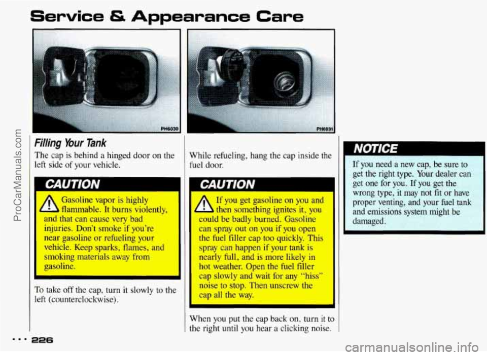 PONTIAC BONNEVILLE 1993 Owners Manual Service & Appearance Care
Filling Your Tank
The cap is behind a hinged door on the
left side of your vehicle.
Gasoline vapor is highly
flammable. It burns violently,
and that can PONTIAC BONNEVILLE 1993 Owners Manual Service & Appearance Care
Filling Your Tank
The cap is behind a hinged door on the
left side of your vehicle.
Gasoline vapor is highly
flammable. It burns violently,
and that can