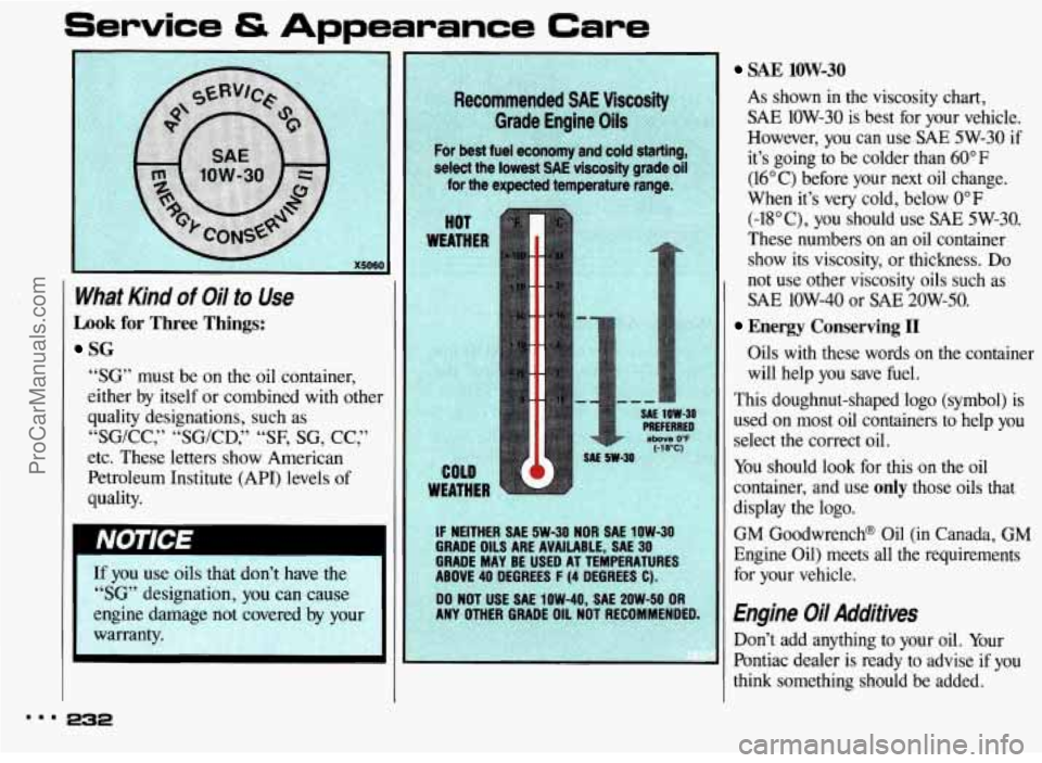 PONTIAC BONNEVILLE 1993 Owners Manual Service tS Appearance Care
What Kind of Oil to Use
Look for Three Things:
SG
“SG” must be on the oil container,
either by itself or combined with other
quality designations, such as PONTIAC BONNEVILLE 1993 Owners Manual Service tS Appearance Care
What Kind of Oil to Use
Look for Three Things:
SG
“SG” must be on the oil container,
either by itself or combined with other
quality designations, such as
