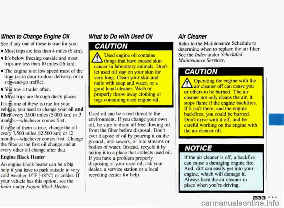 PONTIAC BONNEVILLE 1993 Owners Manual When to Change Engine Oil
See if any one of these is true for you:
Most trips are less than 4 miles (6 km).
It’s below freezing outside and most
trips are less than
10 miles (16 PONTIAC BONNEVILLE 1993 Owners Manual When to Change Engine Oil
See if any one of these is true for you:
Most trips are less than 4 miles (6 km).
It’s below freezing outside and most
trips are less than
10 miles (16