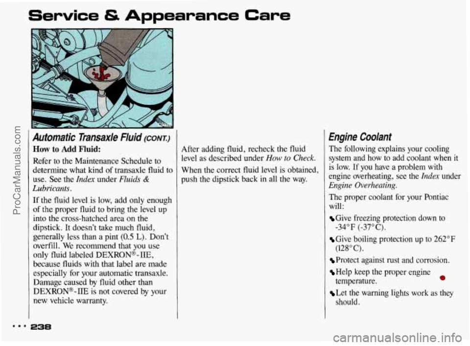 PONTIAC BONNEVILLE 1993 Owners Manual Service & Appearance Care
Automatic Transaxle Fluid (CONTJ
How to Add Fluid:
Refer to the Maintenance Schedule to
determine what kind
of transaxle fluid to
use. See the
Index under Flu PONTIAC BONNEVILLE 1993 Owners Manual Service & Appearance Care
Automatic Transaxle Fluid (CONTJ
How to Add Fluid:
Refer to the Maintenance Schedule to
determine what kind
of transaxle fluid to
use. See the
Index under Flu