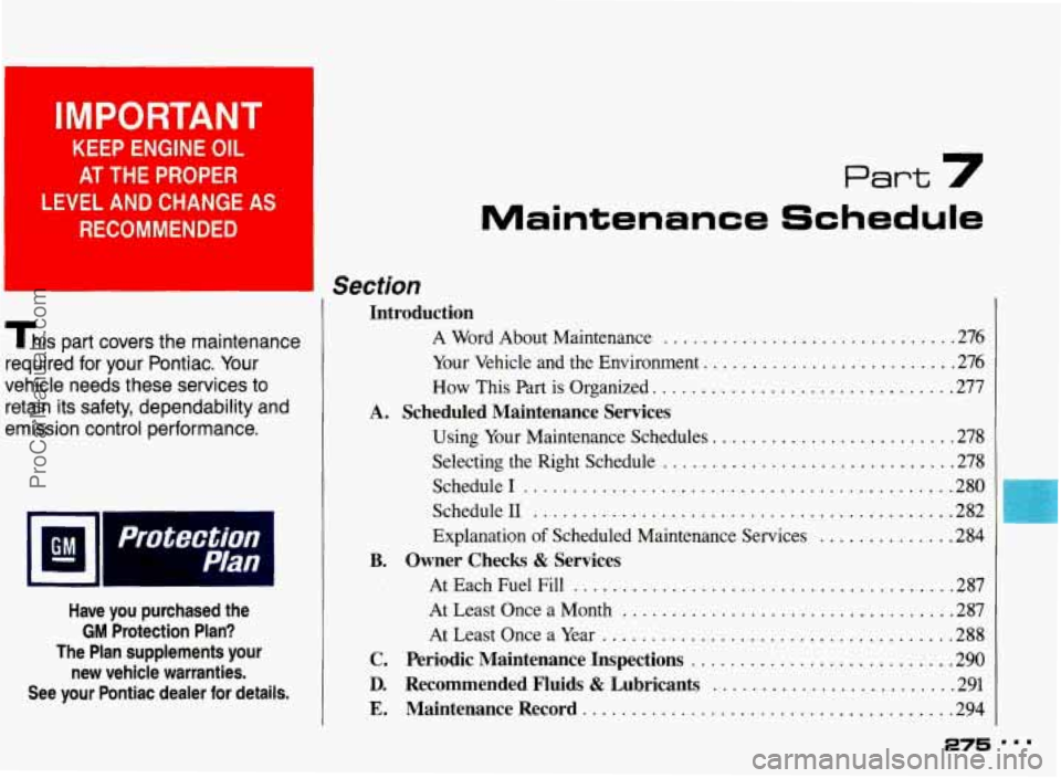 PONTIAC BONNEVILLE 1993  Owners Manual KEEP  ENGINE OIL 
AT THE  PROPER 
LEVEL AND  CHANGE  AS 
RECOMMENDED 
This  part  covers  the maintenance 
required 
for your  Pontiac . Your 
vehicle  needs  these services  to 
retain  its  safety. 