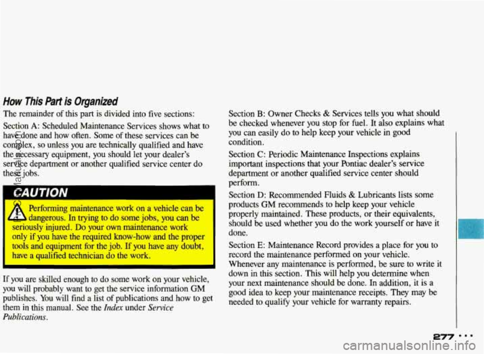 PONTIAC BONNEVILLE 1993  Owners Manual How  This Part is Organized 
The  remainder of this  part  is  divided  into  five  sections: 
Section 
A: Scheduled  Maintenance  Services shows  what  to 
have  done  and  how  often.  Some 
of thes