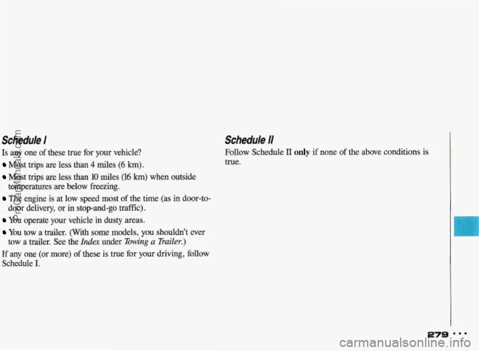 PONTIAC BONNEVILLE 1993  Owners Manual Schedule I 
Is any one of these  true for  your  vehicle? 
Most  trips  are  less  than 4 miles (6 km). 
Most  trips are  less  than 10 miles (16 km) when  outside 
temperatures  are below  freezing. 
