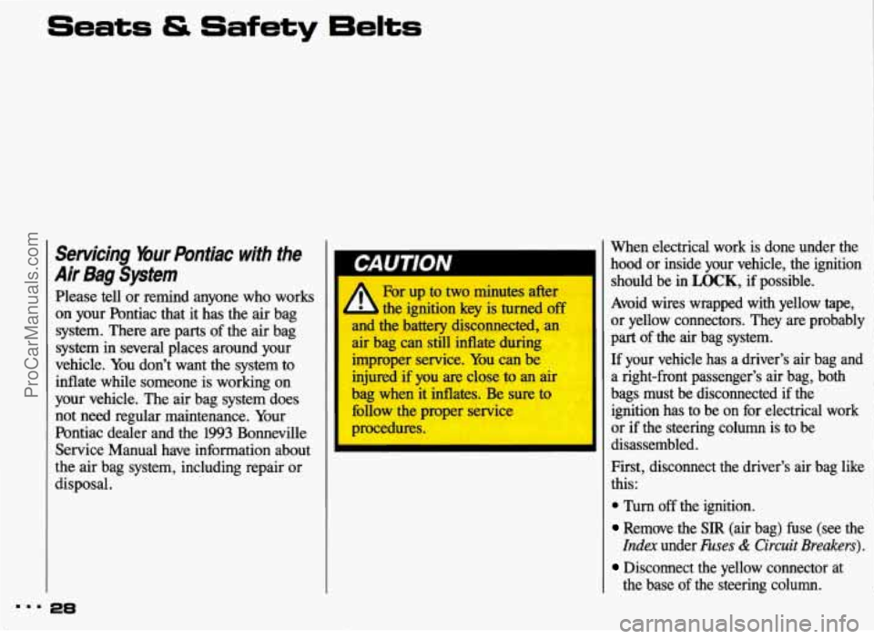 PONTIAC BONNEVILLE 1993 Owners Manual Servicing Bur Pontiac  with the 
Air  Bag  System 
Please tell or remind  anyone  who works 
on  your  Pontiac  that  it  has  the air bag 
system.  There  are  parts of the  air  bag 
system  in  sev