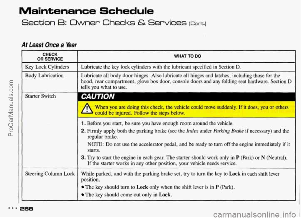 PONTIAC BONNEVILLE 1993  Owners Manual Maintenance Schedule 
Section B: Owner Checks & Services [cant.] 
At Least Once a Year 
CHECK 
OR SERVICE I WHAT  TO DO 
Key Lock  Cylinders I Lubricate the  key lock  cylinders  with  the lubricant s