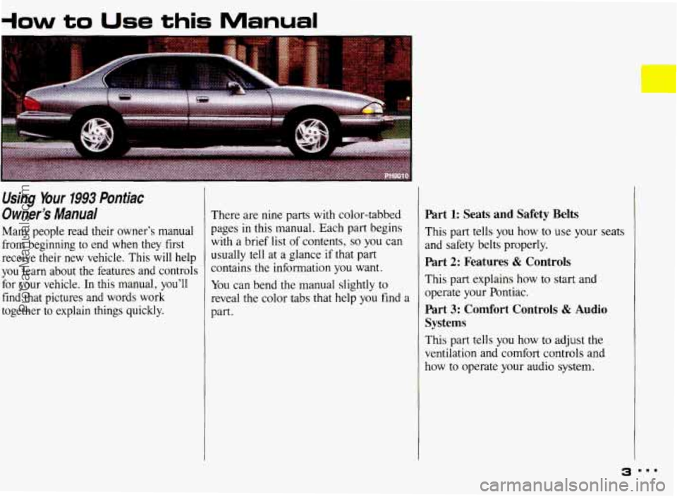 PONTIAC BONNEVILLE 1993  Owners Manual +ow to Use this Manual 
Using  Your 1993 Pontiac 
Owner’s  Manual 
Many  people  read  their  owner’s  manual 
from  beginning  to  end  when  they  first 
receive  their  new vehicle.  This  will