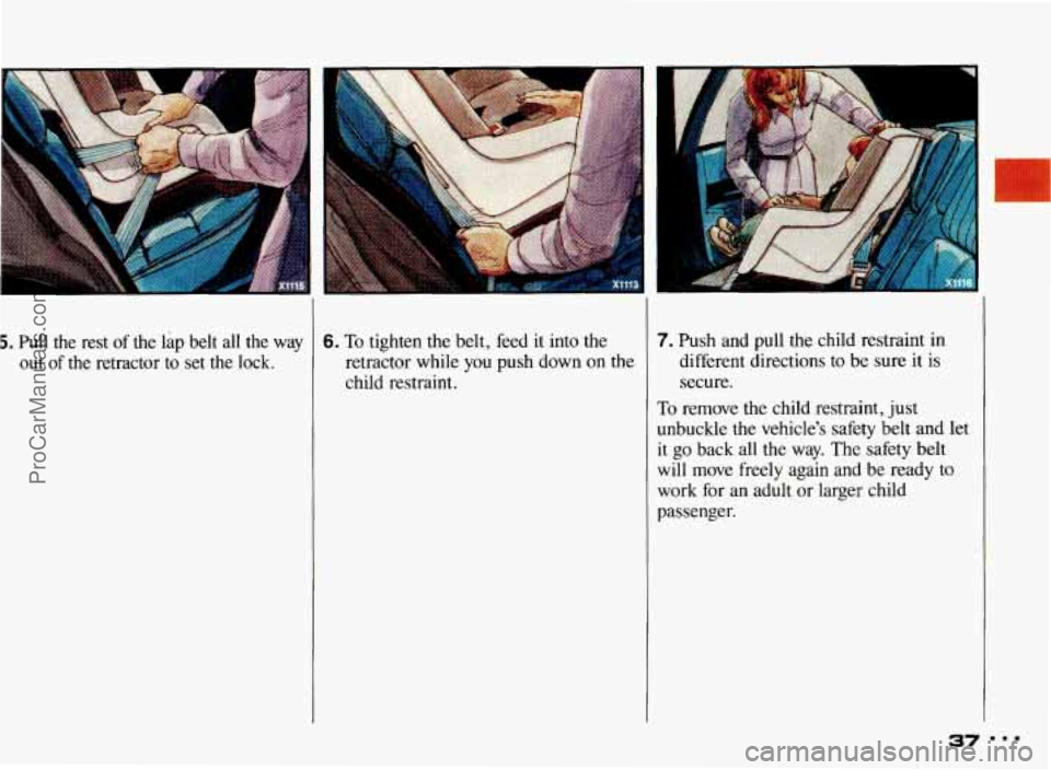 PONTIAC BONNEVILLE 1993 Owners Guide 5. Pull  the  rest of the  lap  belt  all  the  way 
out  of 
the retractor  to  set  the  lock. 
6. To tighten  the belt,  feed it into  the 
retractor  while you push  down on the 
child  restraint.