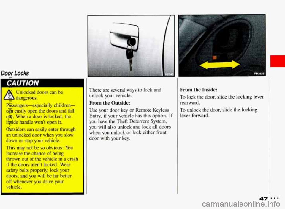 PONTIAC BONNEVILLE 1993 Service Manual Door Locks 
Unlocked  doors  can  be 
dangerous. 
Passengers-especially  children- 
can  easily  open  the  doors  and  fall 
out.  When  a  door  is  locked,  the 
inside  handle  wont  open  it. 
O