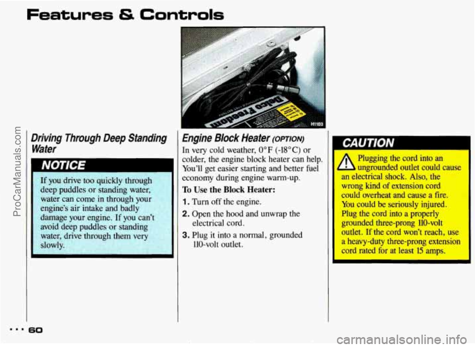 PONTIAC BONNEVILLE 1993  Owners Manual Features & Controls 
Driving  Through  Deep  Standing Water 
.. - . 
If you drive  too  quickly  through 
deep  puddles  or standing  water, 
water  can  come in through  your 
engine’s  air intake 