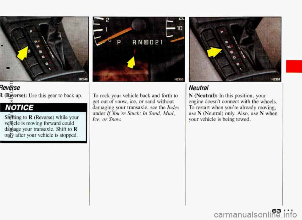 PONTIAC BONNEVILLE 1993 Repair Manual Severse 
R (Reverse): Use  this  gear to  back  up. 
Shifting  to 
R (Reverse)  while  your 
vehicle 
is moving  forward  could 
damage  your  transaxle.  Shift  to 
R 
only  after  your  vehicle  is 